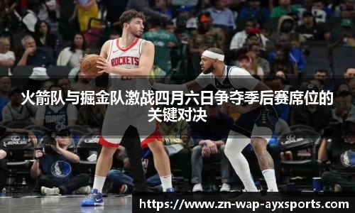 火箭队与掘金队激战四月六日争夺季后赛席位的关键对决
