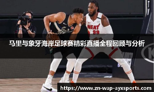 马里与象牙海岸足球赛精彩直播全程回顾与分析