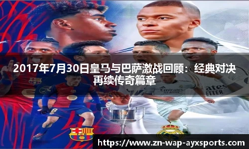 2017年7月30日皇马与巴萨激战回顾：经典对决再续传奇篇章