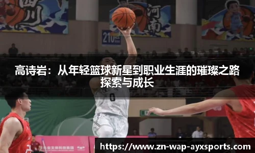 高诗岩：从年轻篮球新星到职业生涯的璀璨之路探索与成长