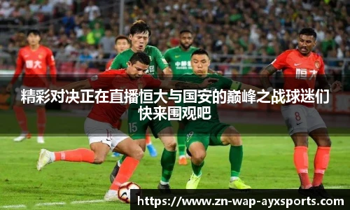 精彩对决正在直播恒大与国安的巅峰之战球迷们快来围观吧