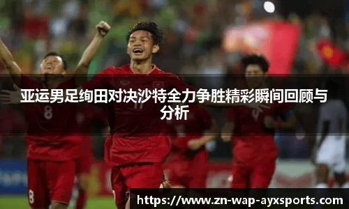 亚运男足绚田对决沙特全力争胜精彩瞬间回顾与分析